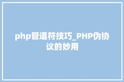 php管道符技巧_PHP伪协议的妙用