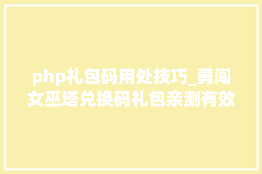 php礼包码用处技巧_勇闯女巫塔兑换码礼包亲测有效