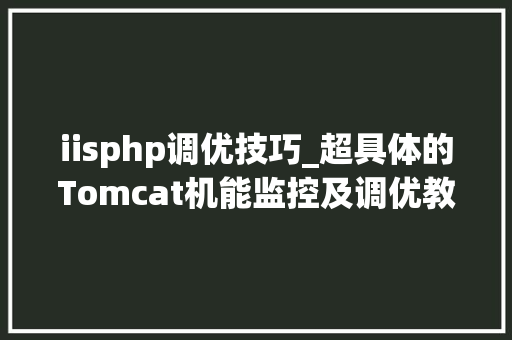 iisphp调优技巧_超具体的Tomcat机能监控及调优教程
