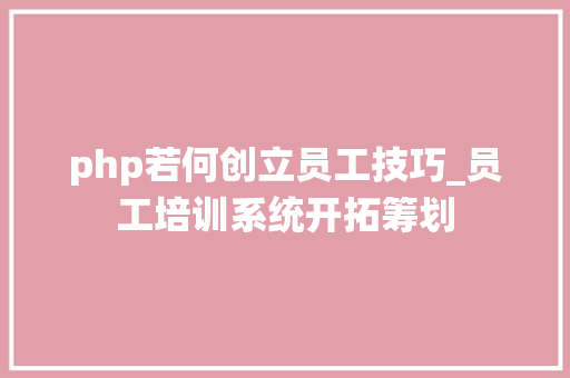 php若何创立员工技巧_员工培训系统开拓筹划