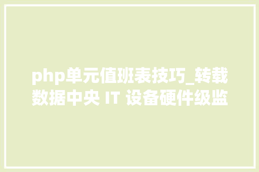 php单元值班表技巧_转载数据中央 IT 设备硬件级监控技能磋商
