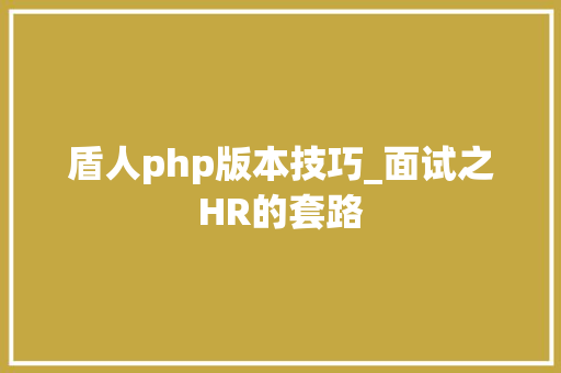盾人php版本技巧_面试之HR的套路