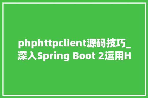 phphttpclient源码技巧_深入Spring Boot 2运用HttpClient提议收集请求的艺术