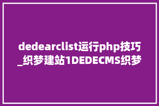 dedearclist运行php技巧_织梦建站1DEDECMS织梦常用的调用方法