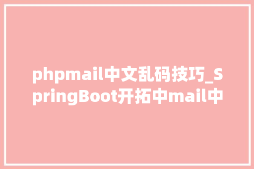 phpmail中文乱码技巧_SpringBoot开拓中mail中文附件乱码若何解决