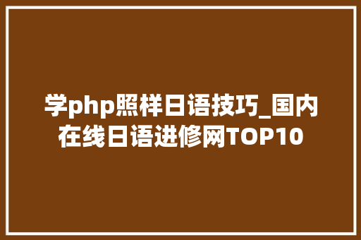 学php照样日语技巧_国内在线日语进修网TOP10