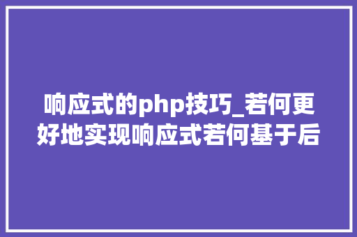 响应式的php技巧_若何更好地实现响应式若何基于后端来思虑
