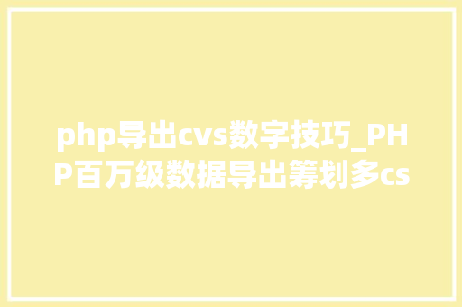 php导出cvs数字技巧_PHP百万级数据导出筹划多csv文件压缩实例讲解
