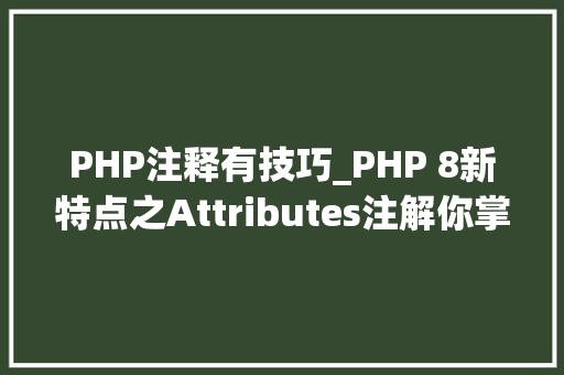 PHP注释有技巧_PHP 8新特点之Attributes注解你掌握了吗