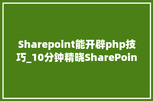 Sharepoint能开辟php技巧_10分钟精晓SharePoint  VS八大年夜护法