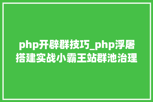 php开辟群技巧_php浮屠搭建实战小霸王站群池治理系统php源码