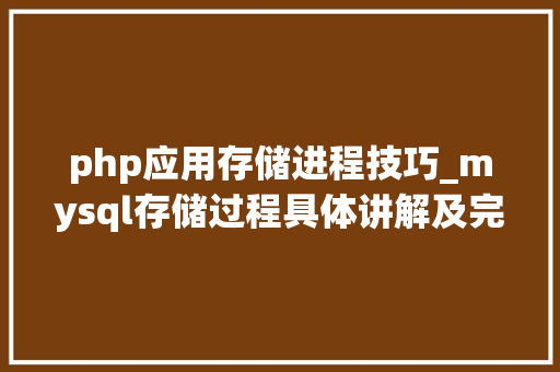 php应用存储进程技巧_mysql存储过程具体讲解及完整实例下载