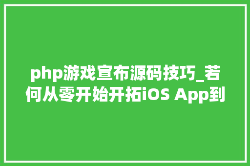 php游戏宣布源码技巧_若何从零开始开拓iOS App到上架赚钱附完整源码