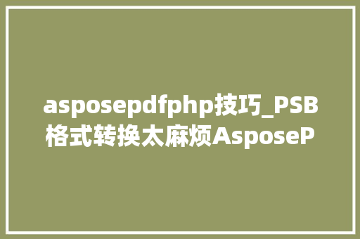 asposepdfphp技巧_PSB格式转换太麻烦AsposePSD教你将大年夜型PSB文件转换为PDFJPEG