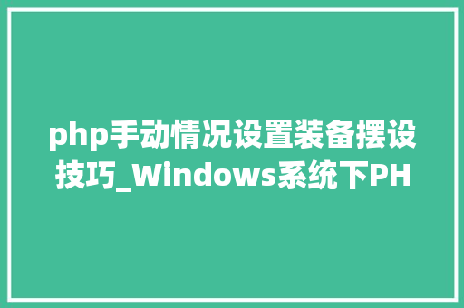 php手动情况设置装备摆设技巧_Windows系统下PHP情形手动搭建教程