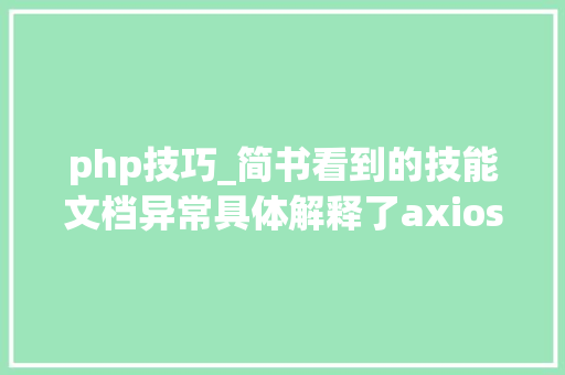 php技巧_简书看到的技能文档异常具体解释了axios技能值得收藏