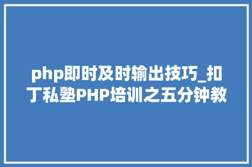php即时及时输出技巧_扣丁私塾PHP培训之五分钟教你编写一个实时弹幕网站