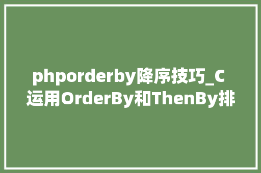 phporderby降序技巧_C 运用OrderBy和ThenBy排序