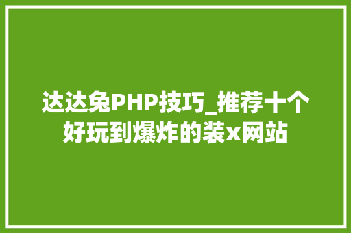达达兔PHP技巧_推荐十个好玩到爆炸的装x网站