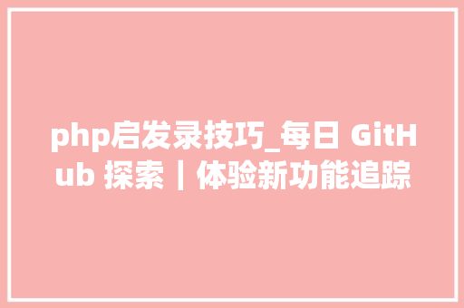 php启发录技巧_每日 GitHub 探索｜体验新功能追踪投资探索后启示录生计