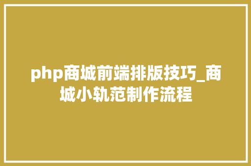 php商城前端排版技巧_商城小轨范制作流程