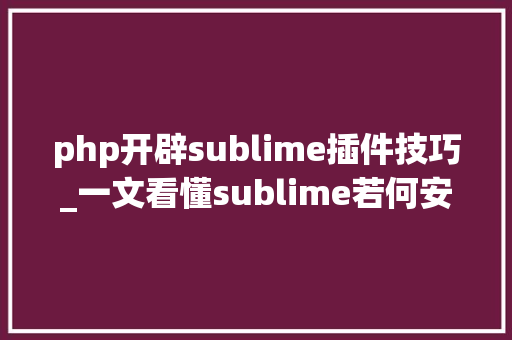 php开辟sublime插件技巧_一文看懂sublime若何安装插件及好用插件介绍