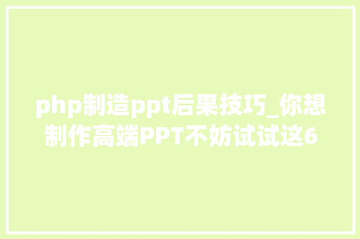 php制造ppt后果技巧_你想制作高端PPT不妨试试这6款神器让你找到理想的素材