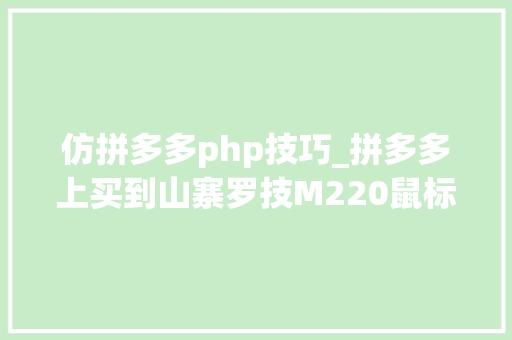 仿拼多多php技巧_拼多多上买到山寨罗技M220鼠标不堪利的维权终局