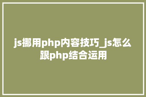 js挪用php内容技巧_js怎么跟php结合运用