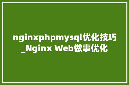 nginxphpmysql优化技巧_Nginx Web做事优化