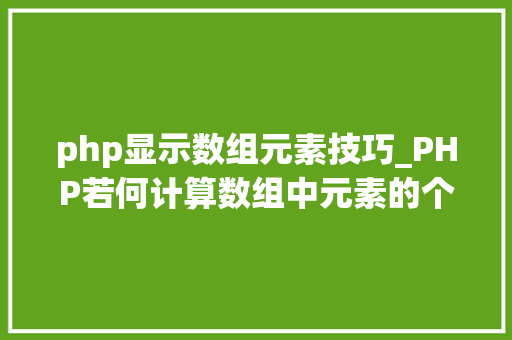 php显示数组元素技巧_PHP若何计算数组中元素的个数