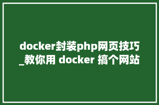 docker封装php网页技巧_教你用 docker 搞个网站