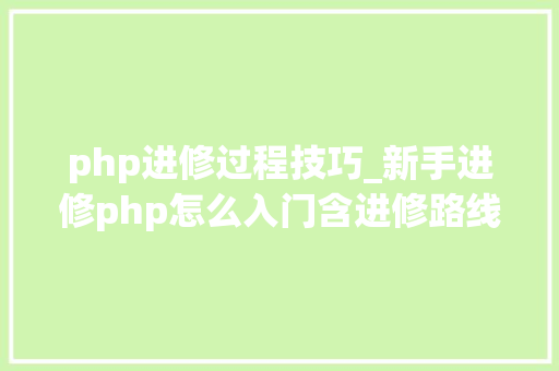 php进修过程技巧_新手进修php怎么入门含进修路线5大年夜php机能优化技巧