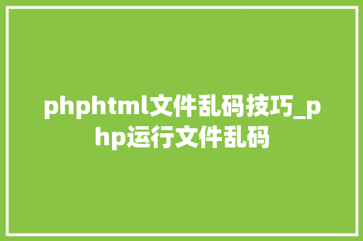 phphtml文件乱码技巧_php运行文件乱码