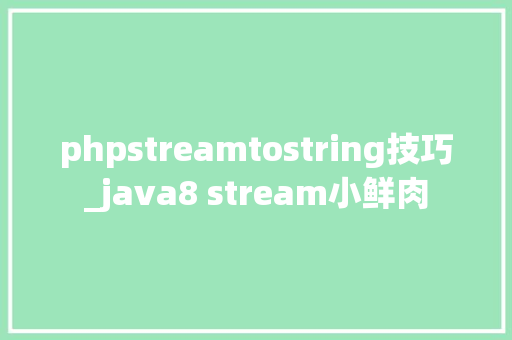 phpstreamtostring技巧_java8 stream小鲜肉