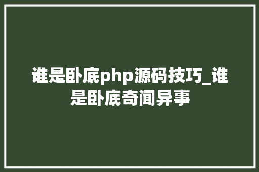 谁是卧底php源码技巧_谁是卧底奇闻异事