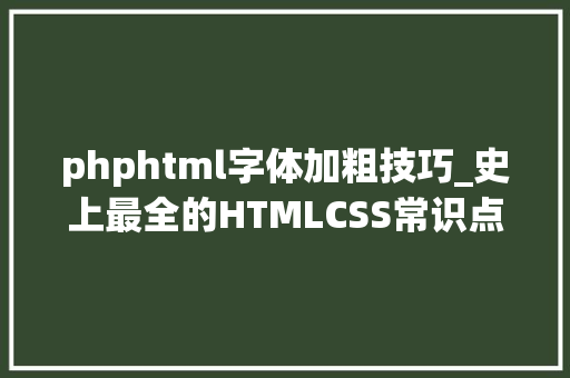 phphtml字体加粗技巧_史上最全的HTMLCSS常识点总结浅近易懂。适合入门新手