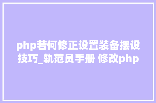 php若何修正设置装备摆设技巧_轨范员手册 修改phpini的几种方法