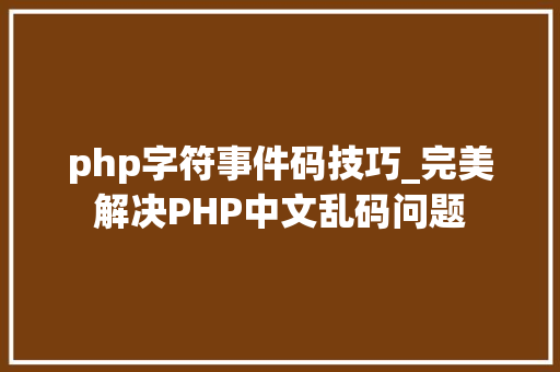 php字符事件码技巧_完美解决PHP中文乱码问题