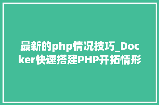 最新的php情况技巧_Docker快速搭建PHP开拓情形具体教程