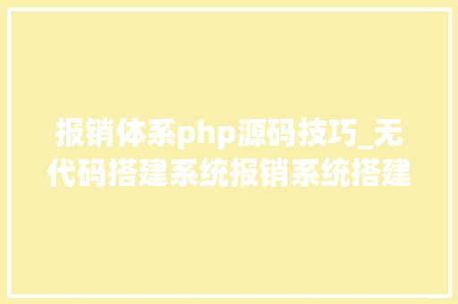 报销体系php源码技巧_无代码搭建系统报销系统搭建