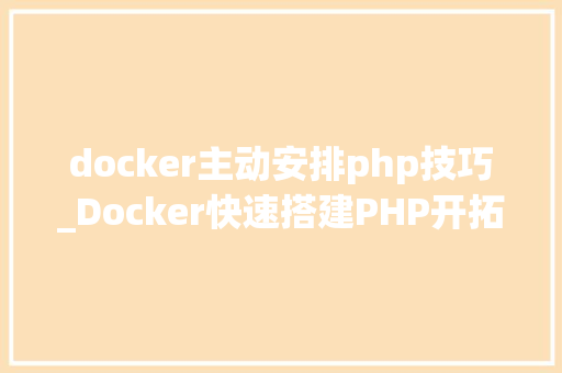 docker主动安排php技巧_Docker快速搭建PHP开拓情形具体教程
