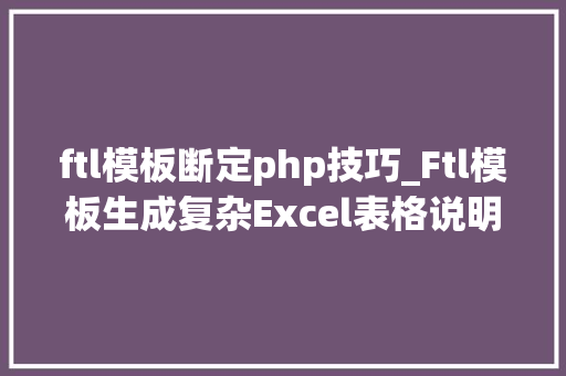 ftl模板断定php技巧_Ftl模板生成复杂Excel表格说明