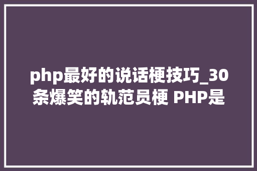 php最好的说话梗技巧_30条爆笑的轨范员梗 PHP是最好的措辞
