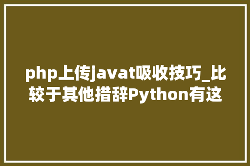 php上传javat吸收技巧_比较于其他措辞Python有这些优点你创造了吗