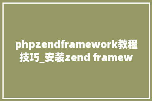 phpzendframework教程技巧_安装zend framework搭建设备