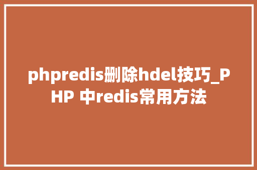 phpredis删除hdel技巧_PHP 中redis常用方法