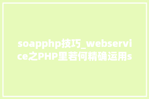soapphp技巧_webservice之PHP里若何精确运用soap