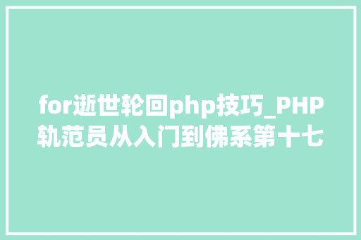 for逝世轮回php技巧_PHP轨范员从入门到佛系第十七弹PHP 轮回For 轮回