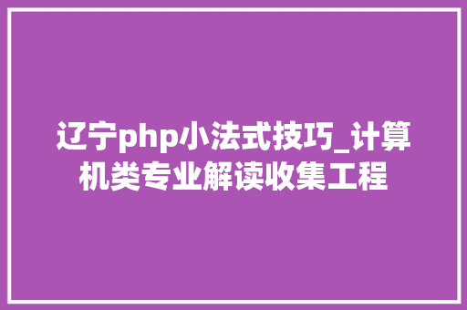 辽宁php小法式技巧_计算机类专业解读收集工程